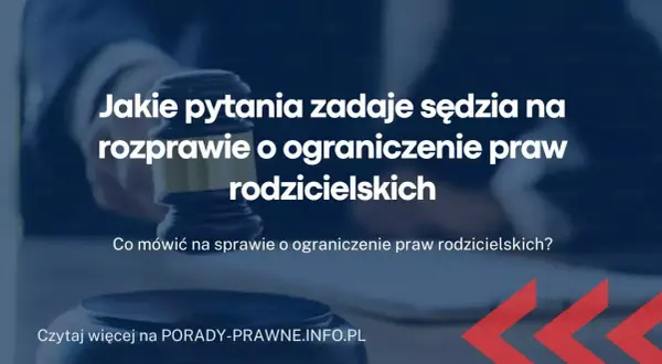 Jakie pytania zadaje sąd na sprawie o pozbawienie władzy rodzicielskiej? Dowiedz się, co naprawdę może zaskoczyć.