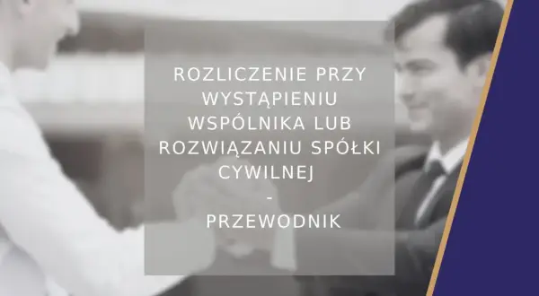 Rozliczenie przy wystąpieniu wspólnika lub rozwiązaniu spółki cywilnej. Przewodnik po formalnościach.