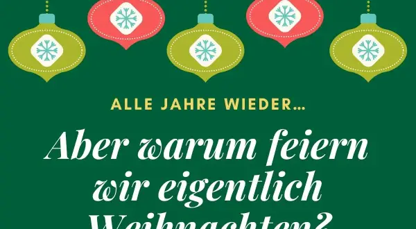 Grüner Hintergrund mit hängenden Weihnachtskugeln. Text fragt: "Alle Jahre wieder... Aber warum feiern wir eigentlich Weihnachten?