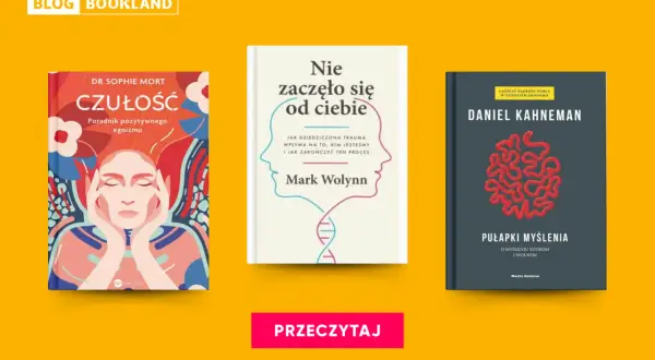 Książki psychologiczne, które warto przeczytać: "Czułość" Sophie Mort, "Nie zaczęło się od ciebie" Marka Wolynna i "Pułapki myślenia" Daniela Kahnemana.