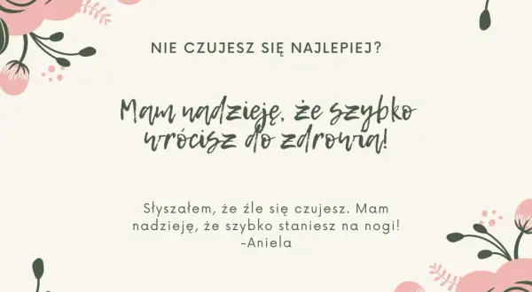 Co napisać chorej koleżance? "Nie czujesz się najlepiej? Mam nadzieję, że szybko wrócisz do zdrowia! Słyszałam, że źle się czujesz. Mam nadzieję, że szybko staniesz na nogi! - Aniela