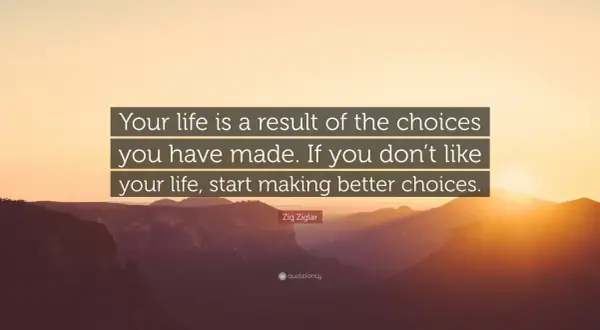 Tu vida es el resultado de tus elecciones. Si no te gusta tu vida, empieza a tomar mejores decisiones. Frases de la vida.