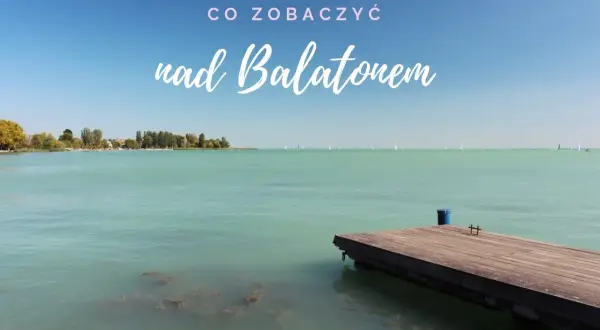 Co zobaczyć nad Balatonem? Drewniane molo i żaglówki na turkusowej wodzie zapraszają do odkrywania atrakcji.