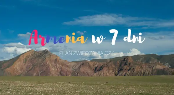 Kolorowe góry i błękitne niebo nad Armenią. Plan zwiedzania cz. 1 - odkryj atrakcje tego kraju w 7 dni!