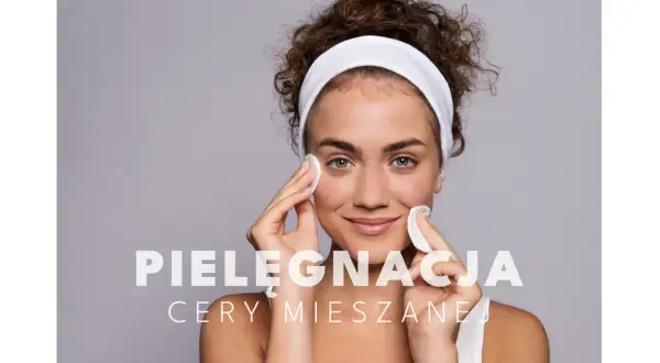 Jak dbać o cerę mieszaną? Skuteczny poradnik ekspertki
