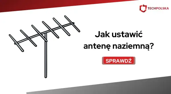 Ilustracja przedstawia antenę naziemną i tekst "Jak ustawić antenę naziemną?". Dowiedz się, jak prawidłowo dokonać ustawienia anteny naziemnej.