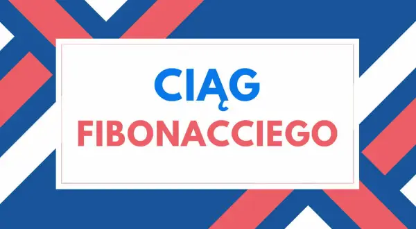 Ciąg Fibonacciego, przykład fascynujących ciągów rekurencyjnych.