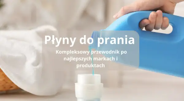 Najlepsze płyny do prania: wybierz idealny produkt dla siebie