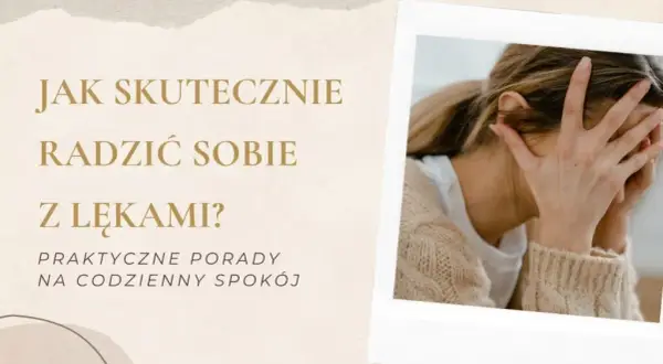 Jak skutecznie radzić sobie z lękami? Praktyczne metody i porady