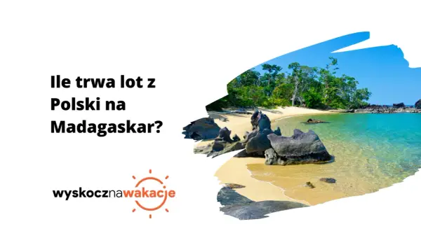 Ile trwa lot z Polski na Madagaskar? Czas przelotu i porady podróżnicze