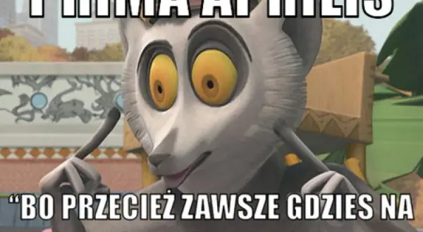 Król Julian z Madagaskaru, z wielkimi oczami, mówi: "Bo przecież zawsze gdzieś na świecie jest 1 kwietnia". Idealny tekst na prima aprilis żarty!