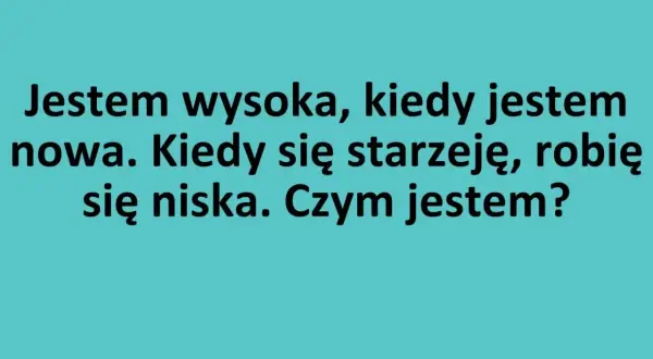 Zagadki logiczne: Jestem wysoka, gdy jestem nowa, a niska, gdy się starzeję. Czym jestem?