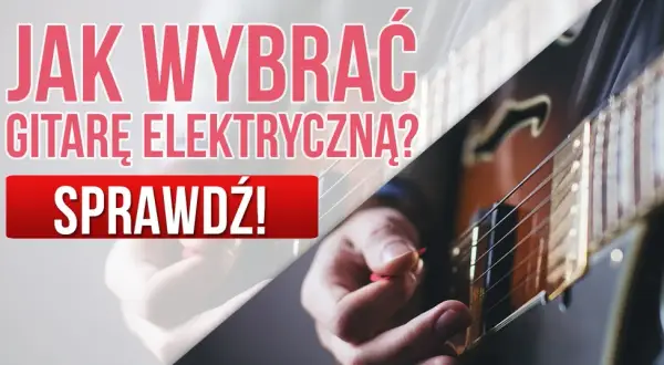 Jak wybrać gitarę elektryczną? Poradnik, który rozwieje Twoje wątpliwości
