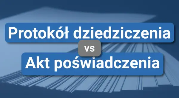 Protokół dziedziczenia vs Akt poświadczenia - porównanie dokumentów u notariusza.