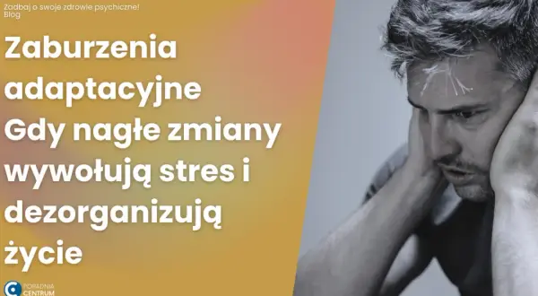 Zaburzenia adaptacyjne: Czy to choroba psychiczna? Objawy i leczenie