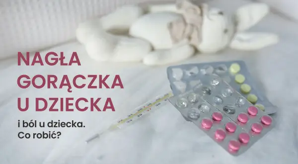 Termometr i leki obok pluszowej zabawki. Nagła gorączka u dziecka i ból to sytuacja, która wymaga uwagi.