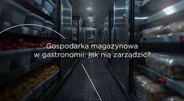 Chłodnie i magazyny w gastronomii pełne produktów. Efektywne zarządzanie nimi to klucz do sukcesu.