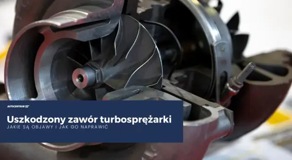 Uszkodzony zawór turbosprężarki? Poznaj objawy wypalone zawory i jak naprawić turbosprężarkę.