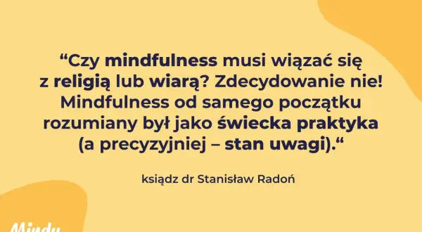Cytat: "Czy mindfulness musi wiązać się z religią lub wiarą? Zdecydowanie nie! Mindfulness od samego początku rozumiany był jako świecka praktyka – stan uwagi." - ks. dr Stanisław Radoń.