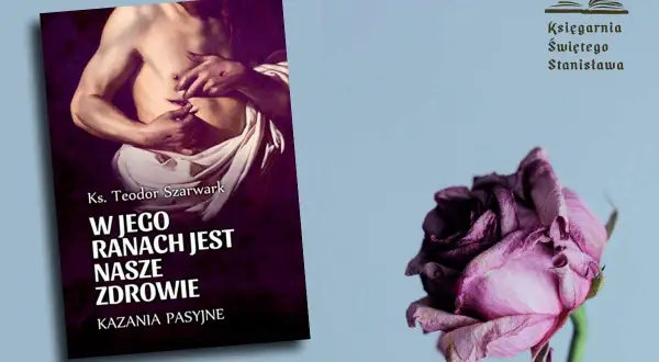 Książka "W Jego ranach jest nasze zdrowie" ks. Teodora Szarwarka. Post 40-dniowy na czym polega? Zwiędła róża symbolizuje przemijanie.