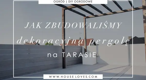 Jak samemu zrobić pergolę na tarasie? Zobacz, jak zbudowaliśmy naszą dekoracyjną pergolę.
