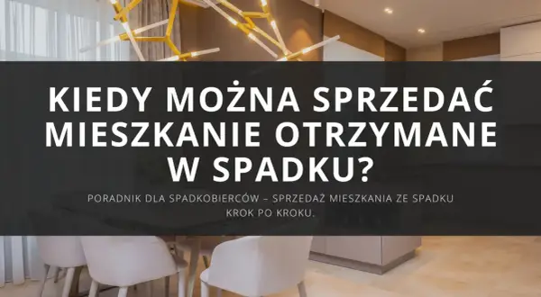 Kiedy można sprzedać mieszkanie otrzymane w spadku? Poradnik dla spadkobierców – sprzedaż krok po kroku.