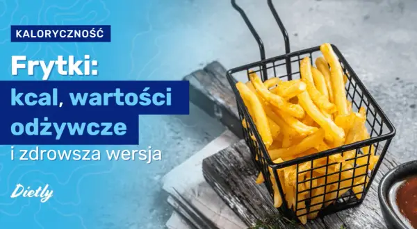 Ile kalorii mają frytki? Od 130 do 480 kcal poznaj prawdę