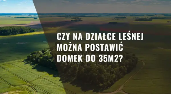 Czy na działce leśnej można postawić domek do 35m2? Sprawdź zasady
