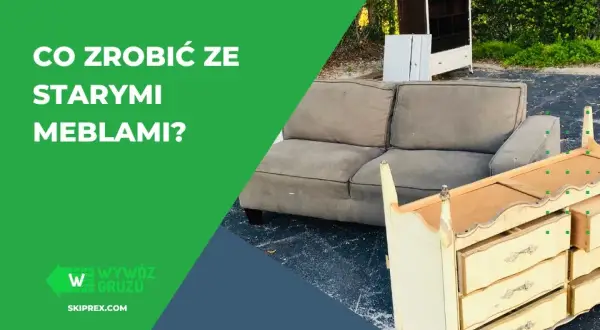 Co zrobić ze starymi meblami? Sprzedaj, oddaj lub odnów!