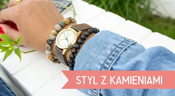 Zegarek i bransoletki z kamieni naturalnych, czyli charmsy, dodają stylu.