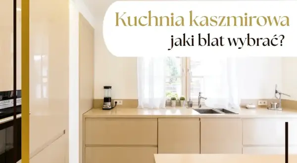 Elegancka kuchnia kaszmirowa z jasnym blatem. Zastanawiasz się, jaki blat wybrać do swojej kuchni?