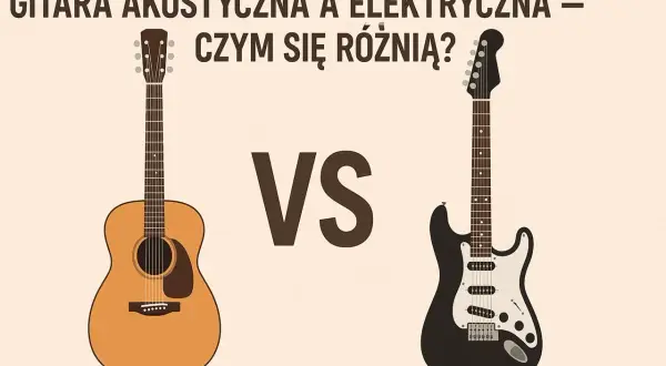 Akustyczna gitara kontra elektryczna. Porównanie dwóch instrumentów, które brzmią inaczej, ale oba są uwielbiane przez muzyków.