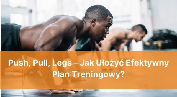 Trzech mężczyzn w pozycji do pompek. Tekst: Push, Pull, Legs – Jak Ułożyć Efektywny Plan Treningowy?