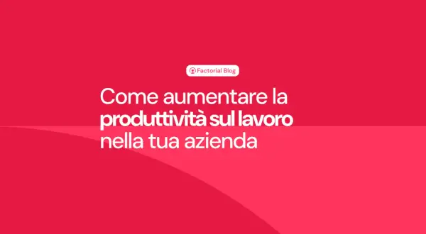 Come aumentare la produttività del lavoro nella tua azienda. Il blog di Factorial offre consigli pratici.