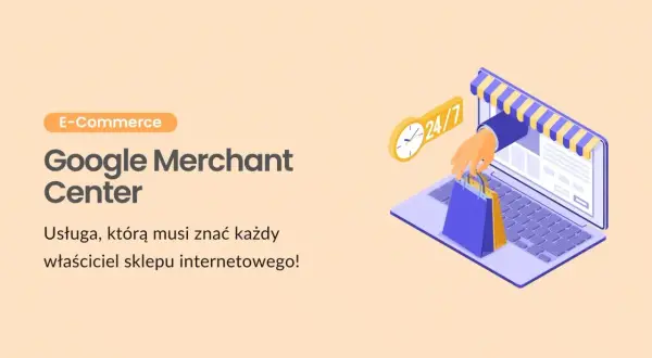 Grafika przedstawia laptopa z otwartym sklepem internetowym, z którego ręka wyciąga torby na zakupy. Obok zegar 24/7. Tekst: "Google Merchant Center - Usługa, którą musi znać każdy właściciel sklepu internetowego!".