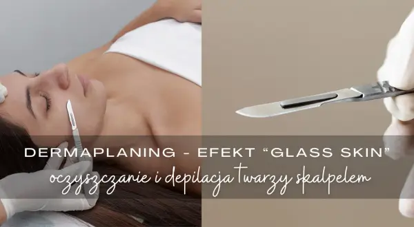 Dermaplaning co to? Zabieg oczyszczania i depilacji twarzy skalpelem dla efektu "glass skin".