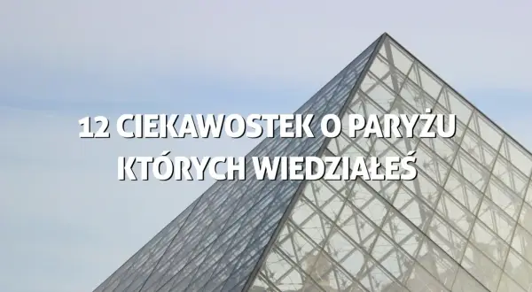 Szklana piramida Luwru, zapowiedź 12 ciekawostek o Paryżu, których być może nie znałeś.
