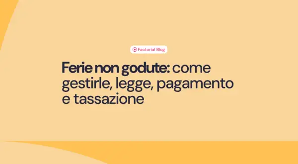 Ferie non godute: come gestirle, legge, pagamento e tassazione. Il blog di Factorial affronta questo tema.