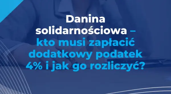 Danina solidarnościowa – kto musi zapłacić dodatkowy podatek 4% i jak go rozliczyć?