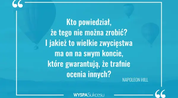 Kto powiedział, że czegoś nie można zrobić? Inspirujące cytaty o wielkich zwycięstwach i trafnej ocenie innych. Napoleon Hill.