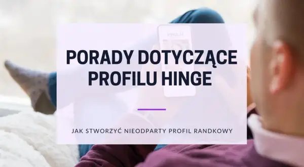 Porady dotyczące profilu Hinge Polska. Jak stworzyć nieodparty profil randkowy na Hinge.