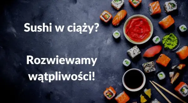 Czy w ciąży można jeść sushi? Bezpieczne i niebezpieczne opcje dla przyszłych mam