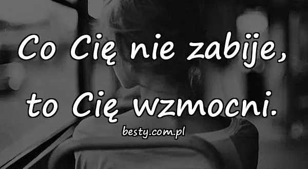 Co nas nie zabije cytaty - inspirujące słowa o sile przetrwania