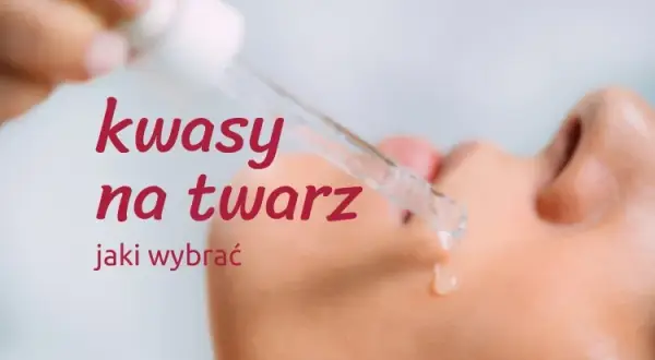 Kwasy do pielęgnacji skóry - dobierz idealny do swojej cery