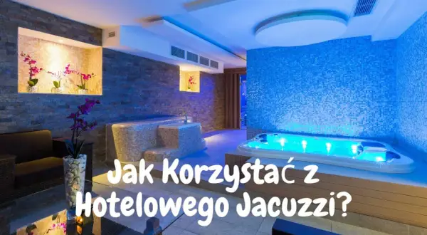 Jak korzystać z jacuzzi w hotelu: uniknij najczęstszych błędów