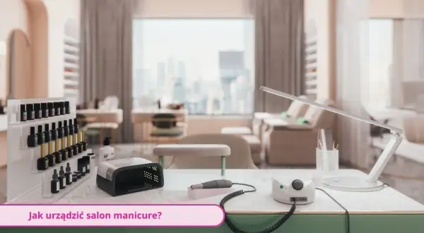 Jak urządzić salon manicure, aby przyciągnąć klientów i zwiększyć zyski