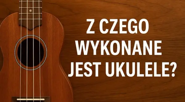 Drewniane ukulele z widocznym pudłem rezonansowym i gryfem. Tekst: "Z czego wykonane jest ukulele?".