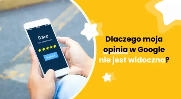 Dłoń trzyma smartfon z ekranem oceny. Pytanie "Dlaczego moja opinia w Google nie jest widoczna?" na żółtym tle.