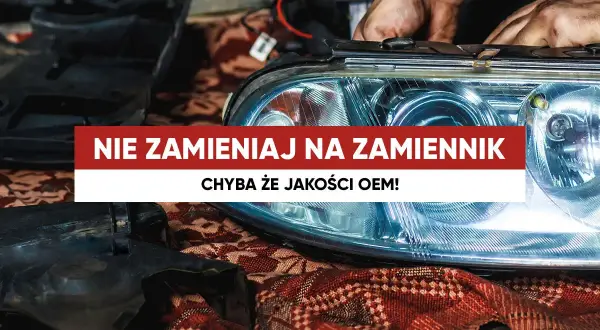 Ręce mechanika montują reflektor samochodowy. Napis głosi: "Nie zamieniaj na zamiennik, chyba że jakości OEM!".