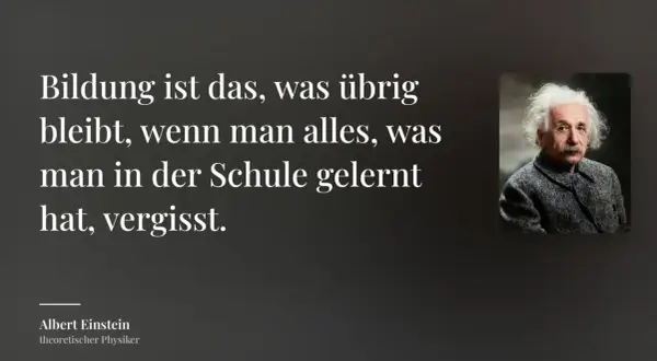 Albert Einstein: "Bildung ist das, was übrig bleibt, wenn man alles, was man in der Schule gelernt hat, vergisst." Ein inspirierendes Zitat zum Lernen.